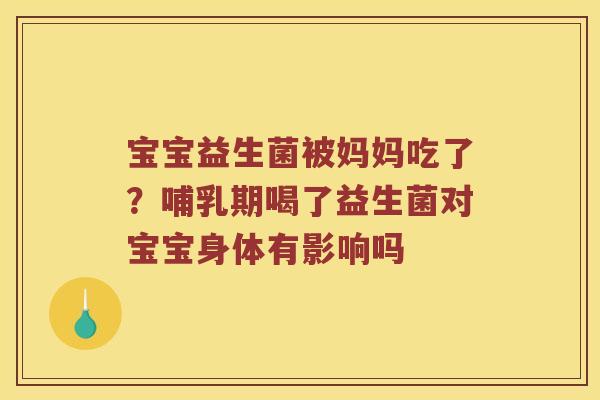 宝宝益生菌被妈妈吃了？哺乳期喝了益生菌对宝宝身体有影响吗