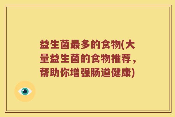 益生菌最多的食物(大量益生菌的食物推荐，帮助你增强肠道健康)