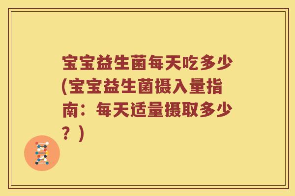宝宝益生菌每天吃多少(宝宝益生菌摄入量指南：每天适量摄取多少？)