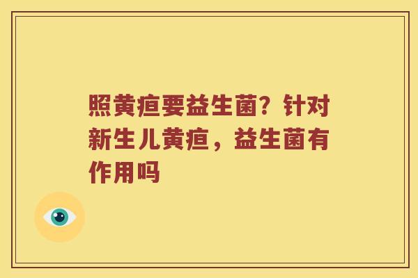 照黄疸要益生菌？针对新生儿黄疸，益生菌有作用吗