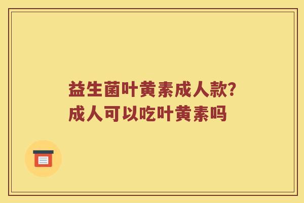 益生菌叶黄素成人款？成人可以吃叶黄素吗