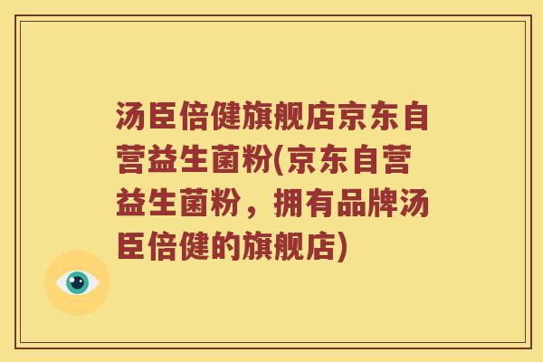 汤臣倍健旗舰店京东自营益生菌粉(京东自营益生菌粉，拥有品牌汤臣倍健的旗舰店)