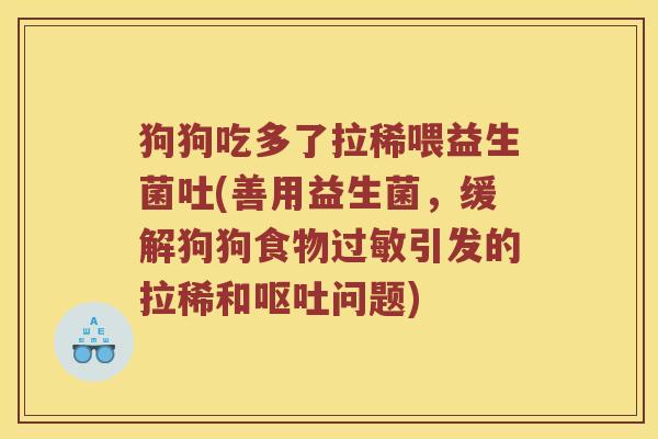 狗狗吃多了拉稀喂益生菌吐(善用益生菌，缓解狗狗食物过敏引发的拉稀和呕吐问题)