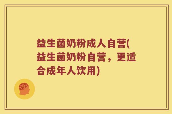 益生菌奶粉成人自营(益生菌奶粉自营，更适合成年人饮用)