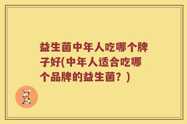 益生菌中年人吃哪个牌子好(中年人适合吃哪个品牌的益生菌？)