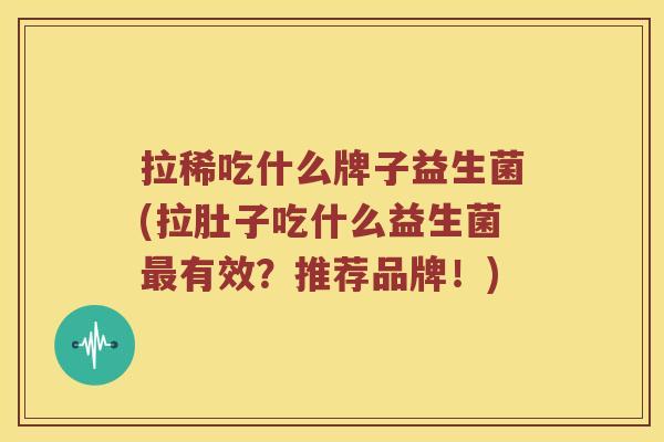 拉稀吃什么牌子益生菌(拉肚子吃什么益生菌最有效？推荐品牌！)