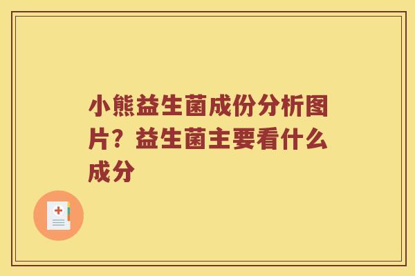 小熊益生菌成份分析图片?益生菌主要看什么成分 小熊益生菌成份分析图片?益生菌主要看什么成分