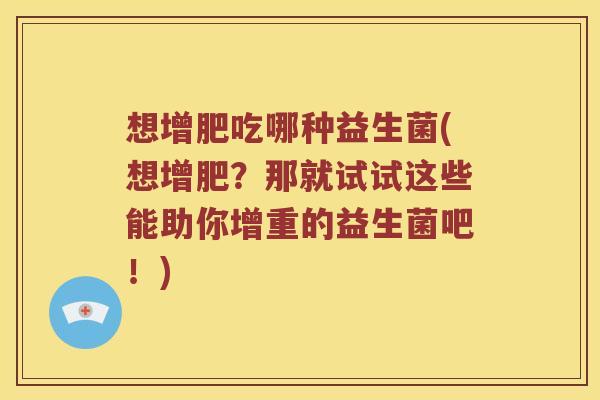 想增肥吃哪种益生菌(想增肥？那就试试这些能助你增重的益生菌吧！)