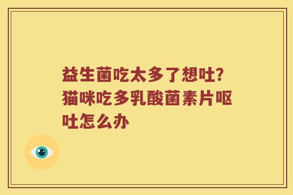 益生菌吃太多了想吐？猫咪吃多乳酸菌素片怎么办