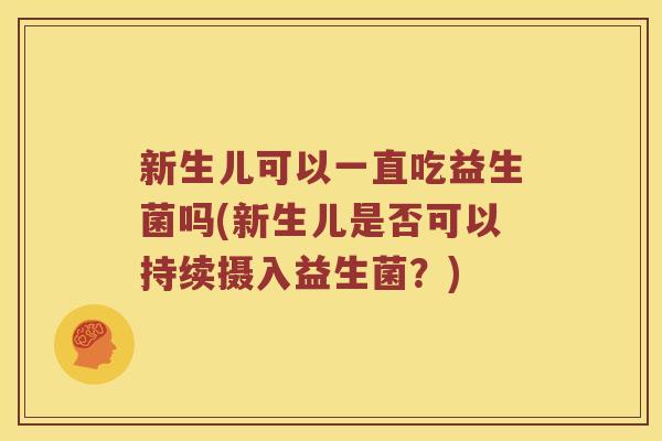 新生儿可以一直吃益生菌吗(新生儿是否可以持续摄入益生菌？)
