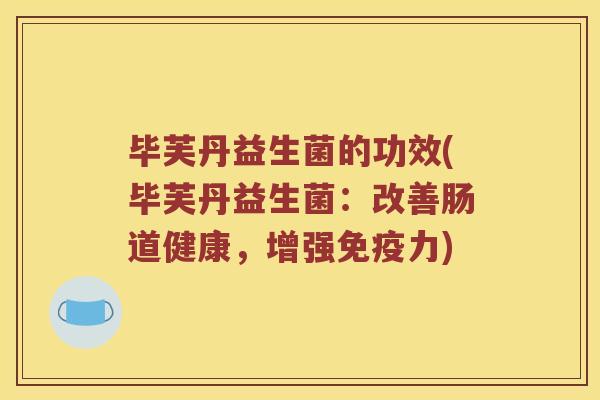 毕芙丹益生菌的功效(毕芙丹益生菌：改善肠道健康，增强免疫力)
