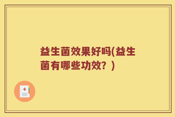 益生菌效果好吗(益生菌有哪些功效？)