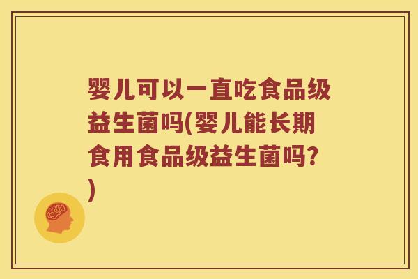 婴儿可以一直吃食品级益生菌吗(婴儿能长期食用食品级益生菌吗？)
