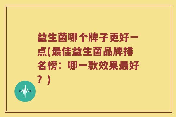 益生菌哪个牌子更好一点(最佳益生菌品牌排名榜：哪一款效果最好？)