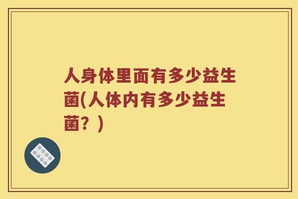 人身体里面有多少益生菌(人体内有多少益生菌？)