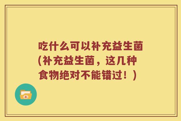 吃什么可以补充益生菌(补充益生菌，这几种食物绝对不能错过！)