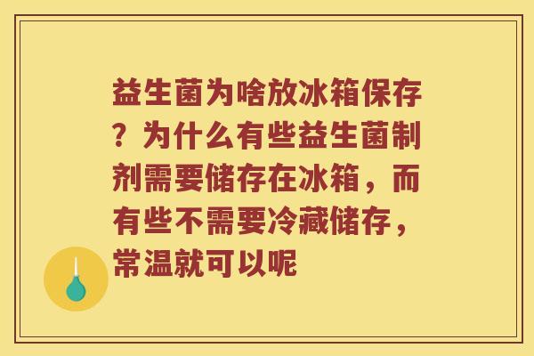 益生菌为啥放冰箱保存？为什么有些益生菌制剂需要储存在冰箱，而有些不需要冷藏储存，常温就可以呢