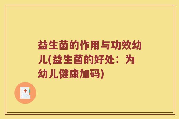 益生菌的作用与功效幼儿(益生菌的好处：为幼儿健康加码)