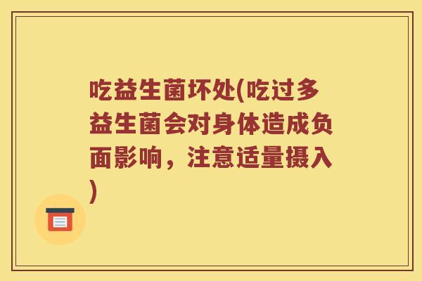 吃益生菌坏处(吃过多益生菌会对身体造成负面影响，注意适量摄入)