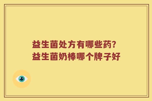 益生菌处方有哪些药？益生菌奶棒哪个牌子好