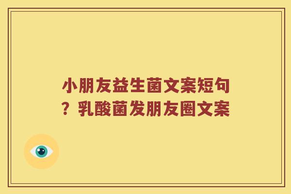小朋友益生菌文案短句？乳酸菌发朋友圈文案