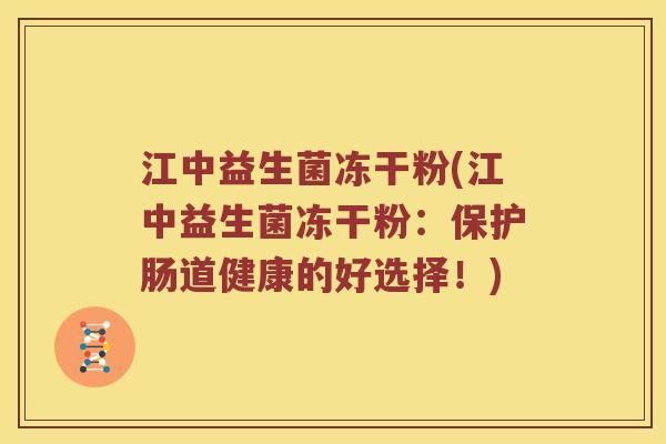 江中益生菌冻干粉(江中益生菌冻干粉：保护肠道健康的好选择！)