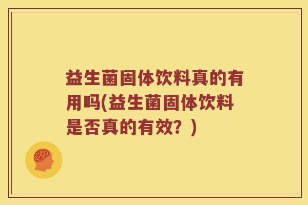 益生菌固体饮料真的有用吗(益生菌固体饮料是否真的有效？)