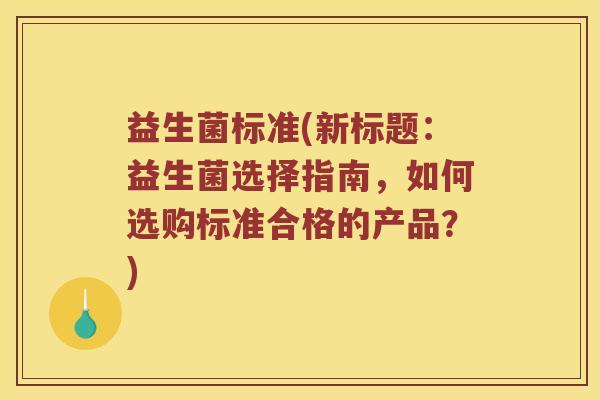 益生菌标准(新标题：益生菌选择指南，如何选购标准合格的产品？)