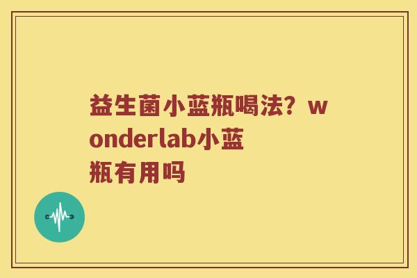 益生菌小蓝瓶喝法？wonderlab小蓝瓶有用吗