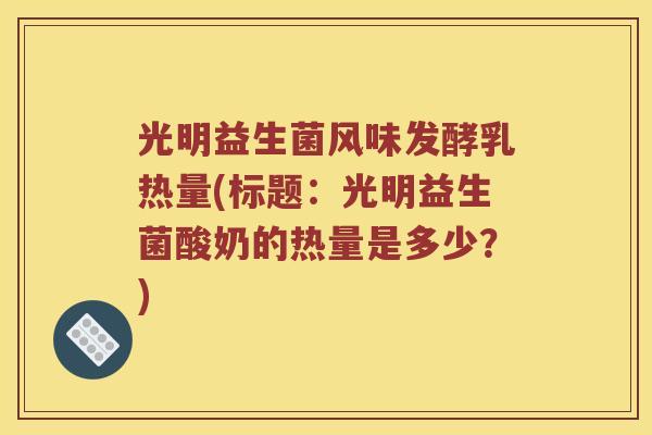 光明益生菌风味发酵乳热量(标题：光明益生菌酸奶的热量是多少？)