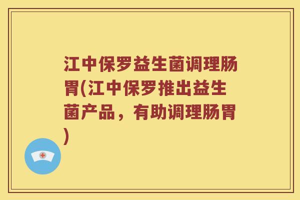 江中保罗益生菌调理肠胃(江中保罗推出益生菌产品，有助调理肠胃)