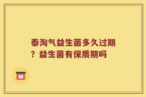 泰淘气益生菌多久过期？益生菌有保质期吗