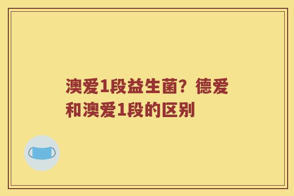 澳爱1段益生菌？德爱和澳爱1段的区别