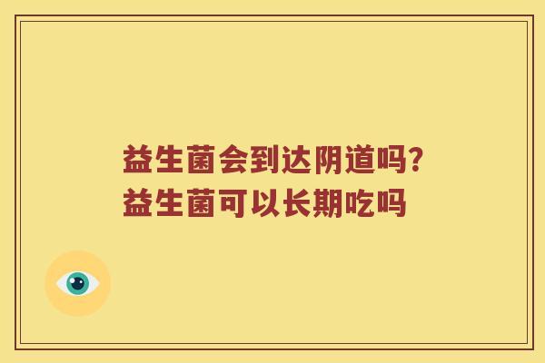 益生菌会到达阴道吗？益生菌可以长期吃吗