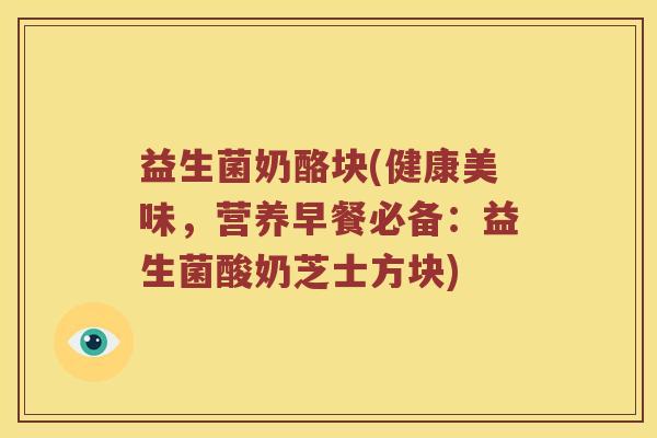 益生菌奶酪块(健康美味，营养早餐必备：益生菌酸奶芝士方块)
