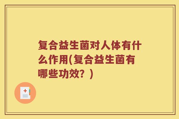 复合益生菌对人体有什么作用(复合益生菌有哪些功效？)