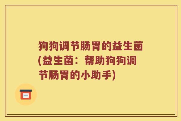 狗狗调节肠胃的益生菌(益生菌：帮助狗狗调节肠胃的小助手)