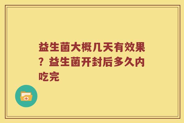 益生菌大概几天有效果？益生菌开封后多久内吃完