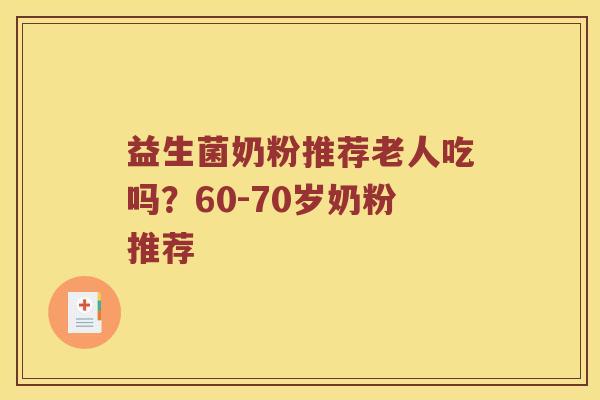益生菌奶粉推荐老人吃吗？60-70岁奶粉推荐