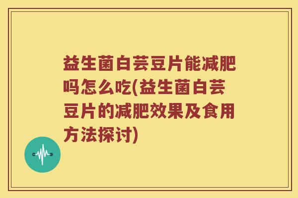 益生菌白芸豆片能吗怎么吃(益生菌白芸豆片的效果及食用方法探讨) 益生菌白芸豆片能吗怎么吃(益生菌白芸豆片的效果及食用方法探讨)
