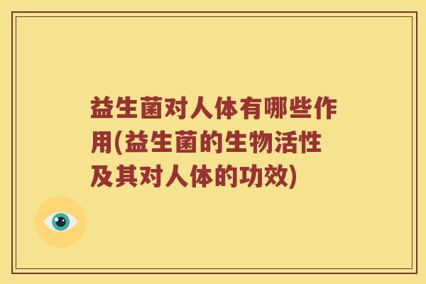 益生菌对人体有哪些作用(益生菌的生物活性及其对人体的功效)