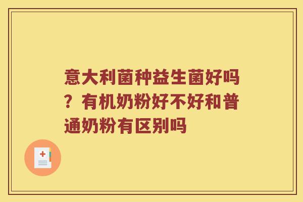 意大利菌种益生菌好吗？有机奶粉好不好和普通奶粉有区别吗