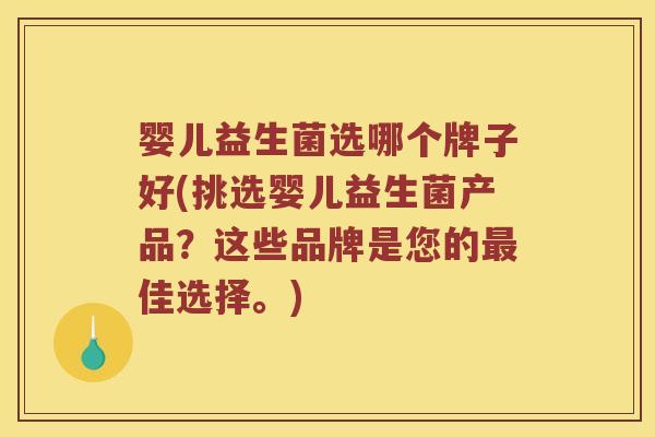 婴儿益生菌选哪个牌子好(挑选婴儿益生菌产品?这些品牌是您的佳选择。) 婴儿益生菌选哪个牌子好(挑选婴儿益生菌产品?这些品牌是您的佳选择。)