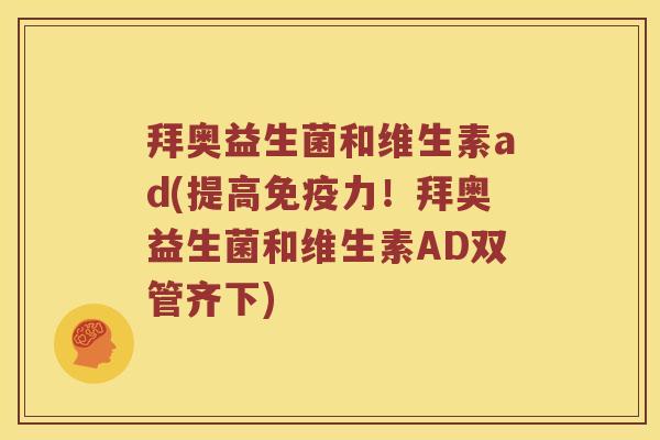 拜奥益生菌和维生素ad(提高力!拜奥益生菌和维生素AD双管齐下) 拜奥益生菌和维生素ad(提高力!拜奥益生菌和维生素AD双管齐下)