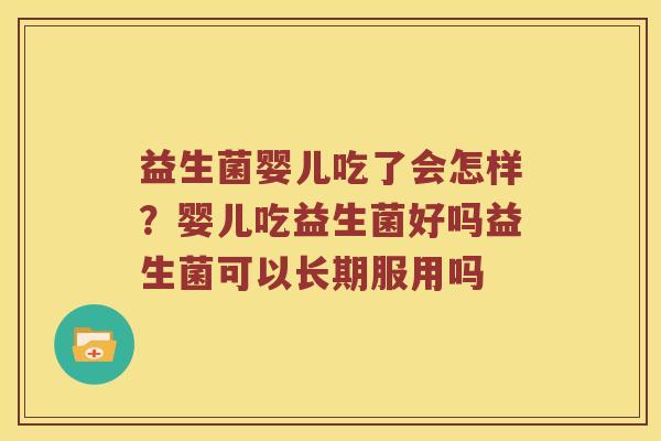 益生菌婴儿吃了会怎样？婴儿吃益生菌好吗益生菌可以长期服用吗