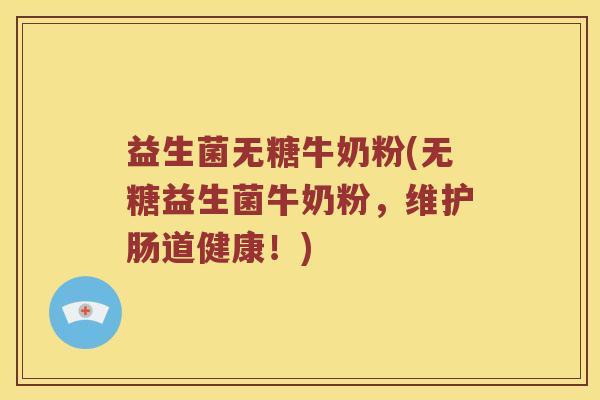 益生菌无糖牛奶粉(无糖益生菌牛奶粉，维护肠道健康！)