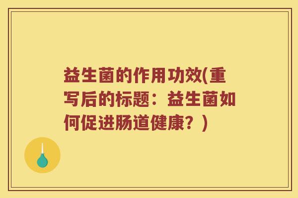 益生菌的作用功效(重写后的标题：益生菌如何促进肠道健康？)