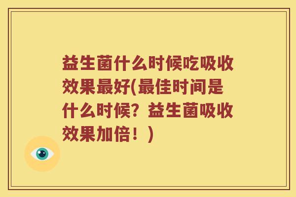 益生菌什么时候吃吸收效果最好(最佳时间是什么时候？益生菌吸收效果加倍！)
