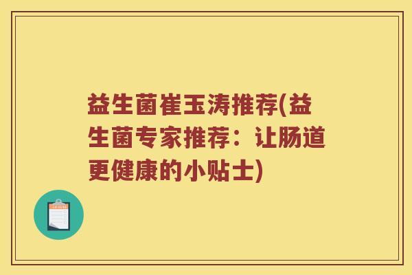 益生菌崔玉涛推荐(益生菌专家推荐：让肠道更健康的小贴士)