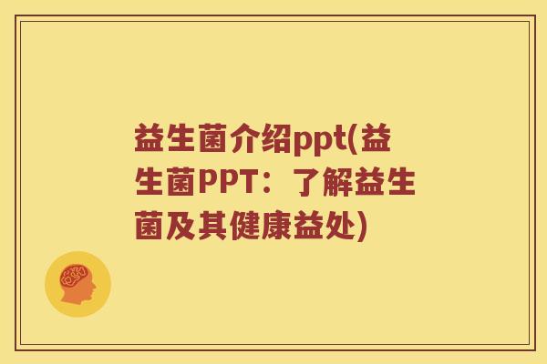 益生菌介绍ppt(益生菌PPT：了解益生菌及其健康益处)